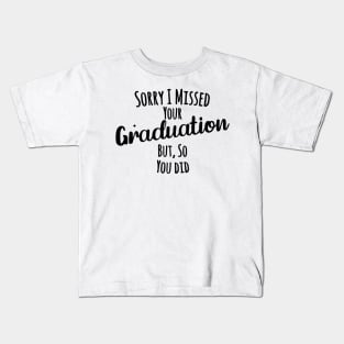 Sorry I missed your graduation but, so you did Kids T-Shirt